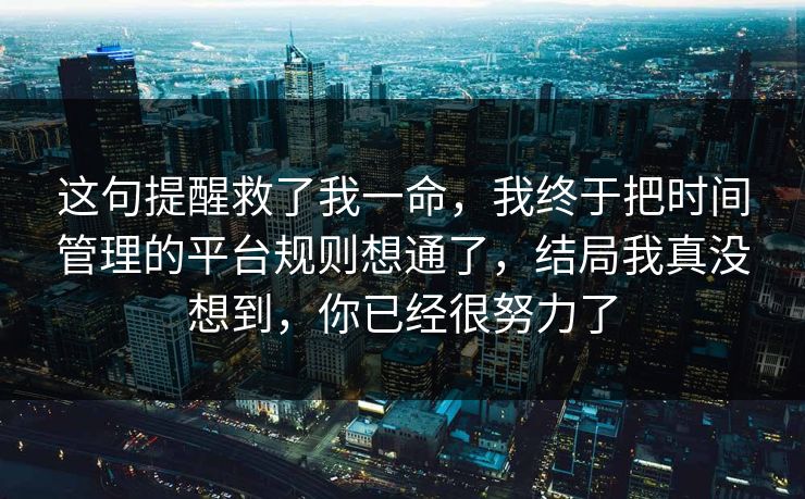 这句提醒救了我一命，我终于把时间管理的平台规则想通了，结局我真没想到，你已经很努力了